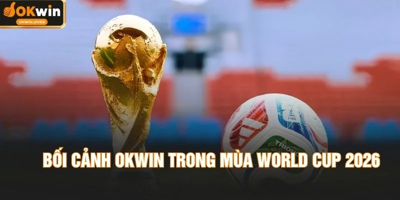 Bối cảnh OKWIN trong mùa World Cup 2026