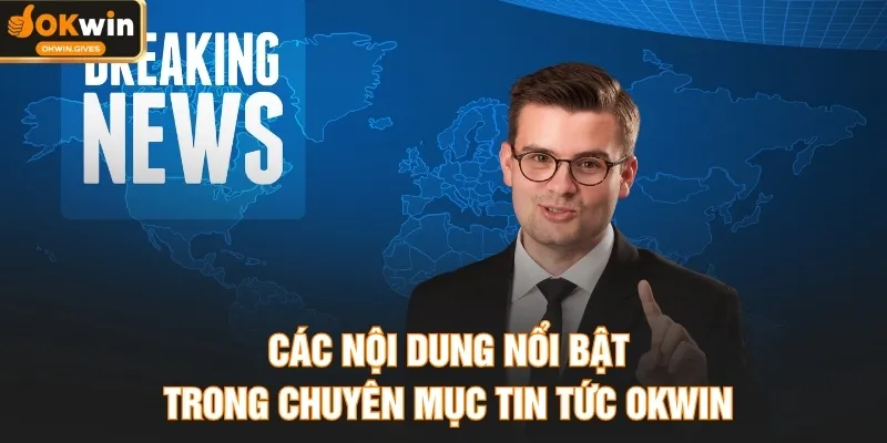 Các nội dung nổi bật trong chuyên mục tin tức OKWIN