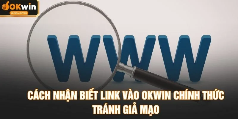 Cách nhận biết link vào OKWIN chính thức tránh giả mạo