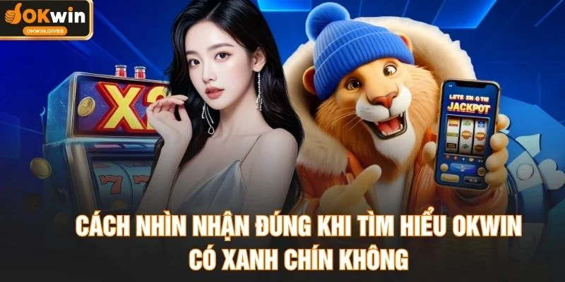 Cách nhìn nhận đúng khi tìm hiểu OKWIN có xanh chín không