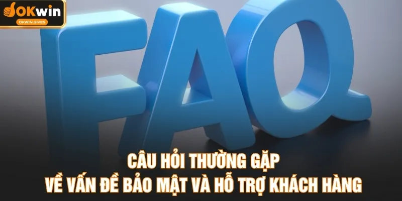Câu hỏi thường gặp về vấn đề bảo mật và hỗ trợ khách hàng