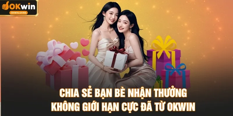 Chia Sẻ Bạn Bè Nhận Thưởng Không Giới Hạn Cực Đã Từ OKWIN