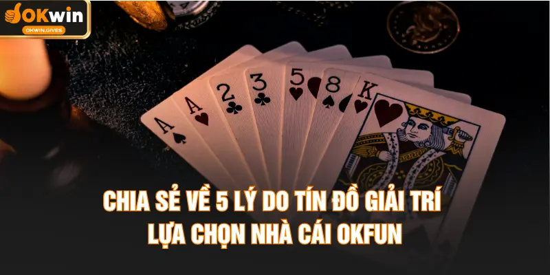 Chia sẻ về 5 lý do tín đồ giải trí lựa chọn nhà cái OKFUN