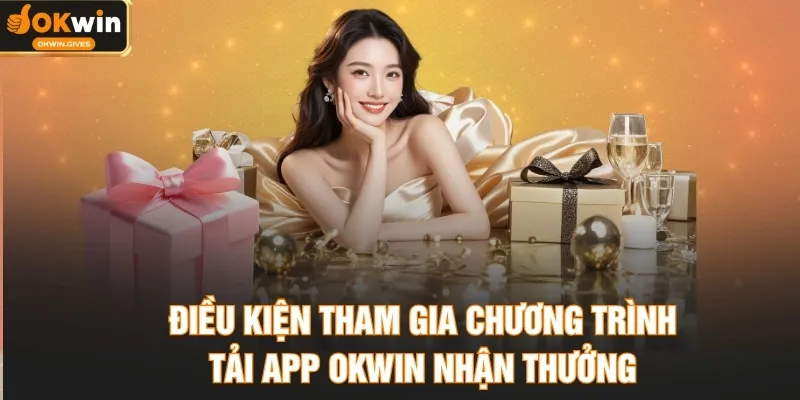 Điều kiện tham gia chương trình tải app OKWIN nhận thưởng