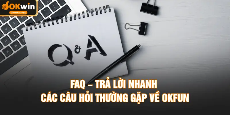 FAQ – Trả lời nhanh các câu hỏi thường gặp về OKFUN