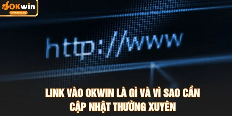 Link vào OKWIN là gì và vì sao cần cập nhật thường xuyên