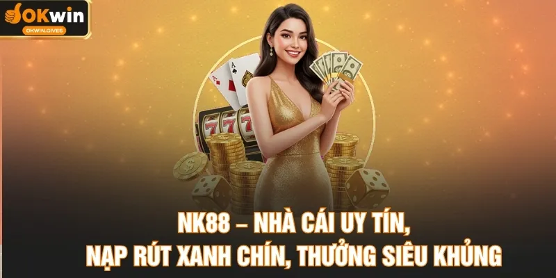 NK88 – Nhà Cái Uy Tín, Nạp Rút Xanh Chín, Thưởng Siêu Khủng