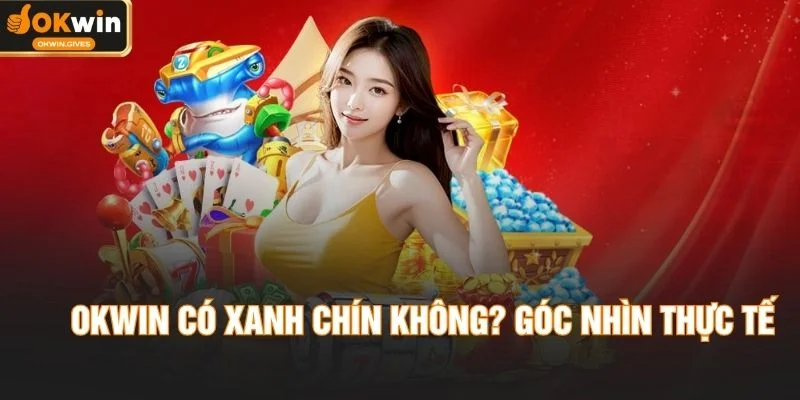 OKWIN Có Xanh Chín Không? Đánh Giá Minh Bạch Từ Người Dùng