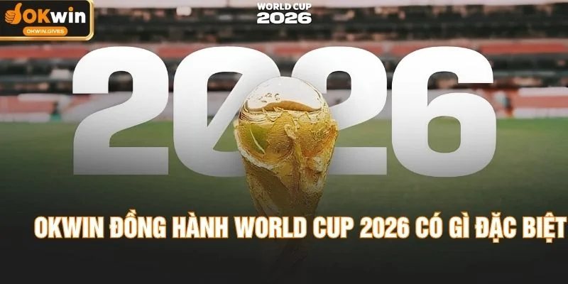 OKWIN Đồng Hành World Cup 2026 - Cập Nhật Nóng Từng Giây