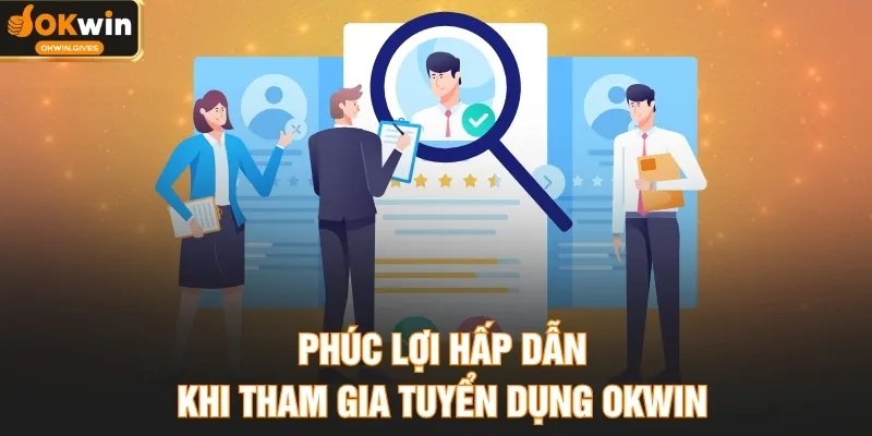 Phúc lợi hấp dẫn khi tham gia tuyển dụng OKWIN