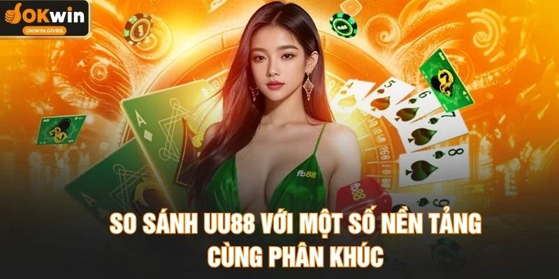 So sánh UU88 với một số nền tảng cùng phân khúc