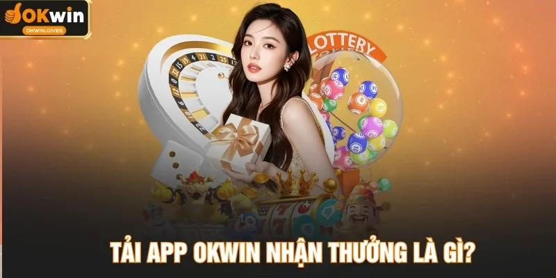 Tải app OKWIN nhận thưởng là gì?