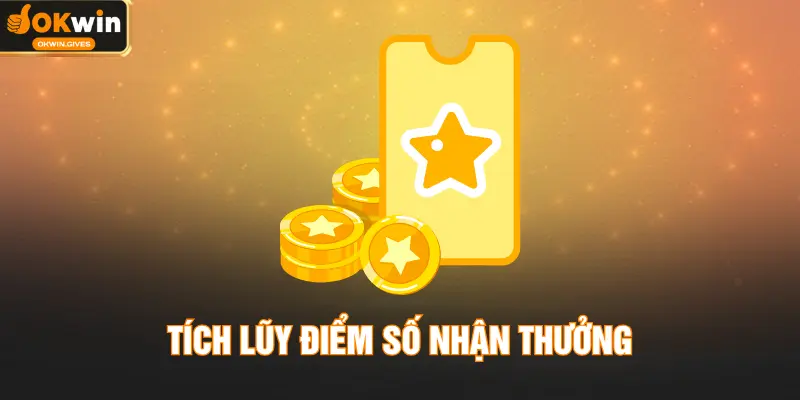 Tích Lũy Điểm Số Nhận Thưởng - Khuyến Mãi Tiền Mặt Top 1 OKWIN