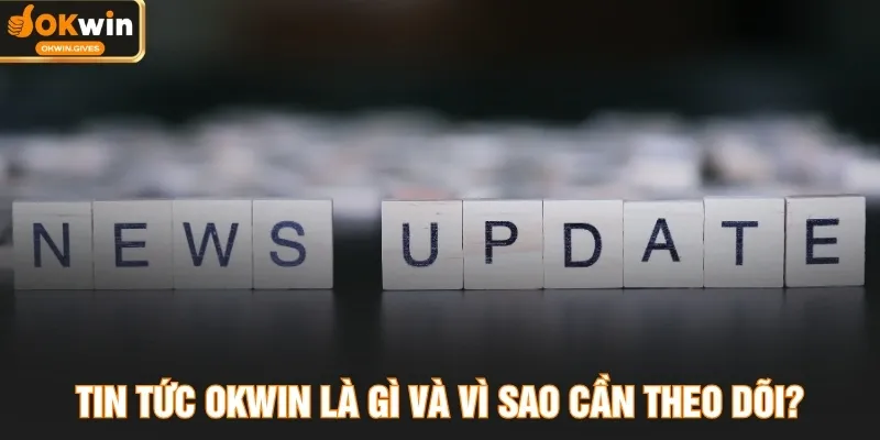 Tin tức OKWIN là gì và vì sao cần theo dõi?