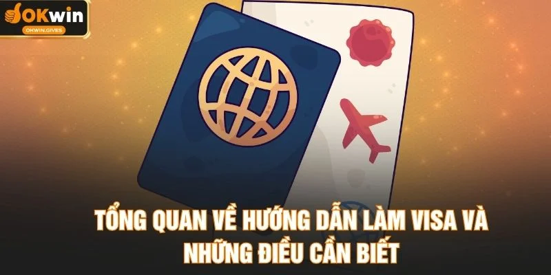 Tổng quan về hướng dẫn làm VISA và những điều cần biết