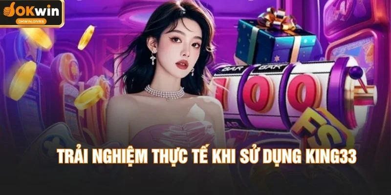 Trải nghiệm thực tế khi sử dụng KING33