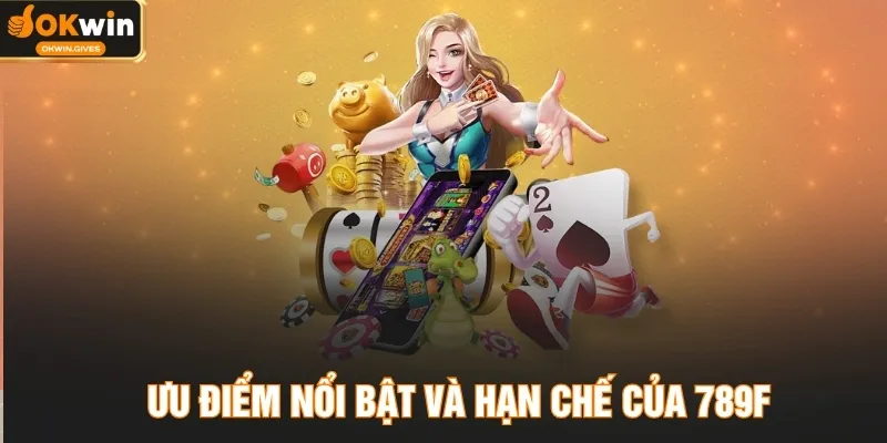 Ưu điểm nổi bật và hạn chế của 789F
