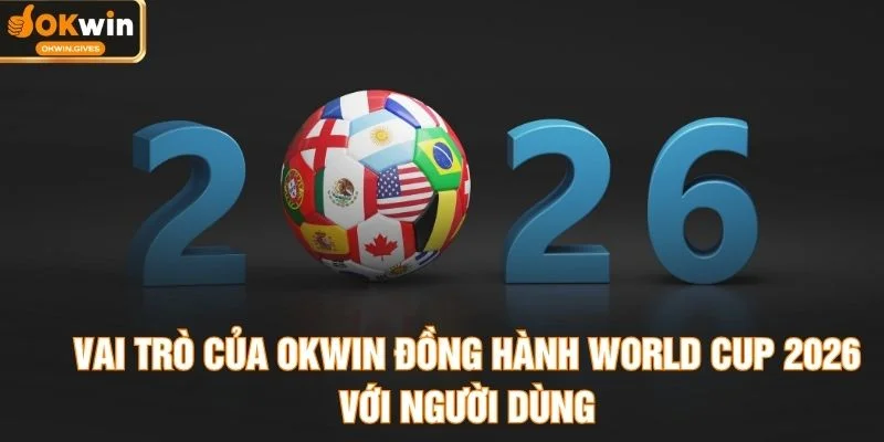 Vai trò của OKWIN đồng hành World Cup 2026 với người dùng