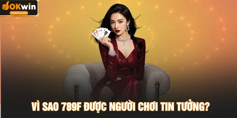 Vì sao 789F được người chơi tin tưởng?