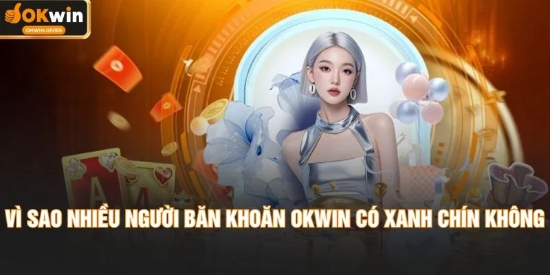 Vì sao nhiều người băn khoăn OKWIN có xanh chín không